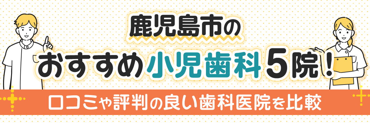 鹿児島市のおすすめ小児歯科5院！口コミや評判の良い歯科医院を比較